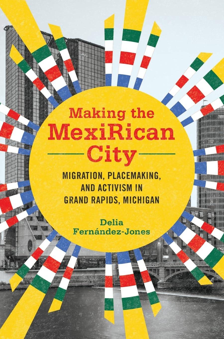 Making the MexiRican City: Migration, Placemaking, and Activism in Grand Rapids, Michigan (Latinos in Chicago and Midwest): Fern&#225;ndez-Jones, Delia: 9780252086946: Amazon.com: Books